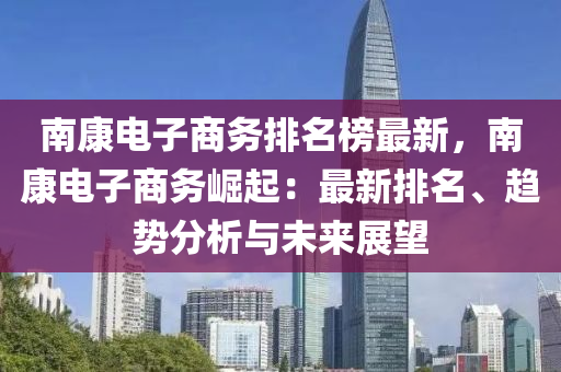 南康電子商務(wù)排名榜最新，南康電子商務(wù)崛起：最新排名、趨勢分析與未來展望