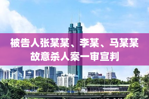 被告人張某某、李某、馬某某故意殺人案一審宣判
