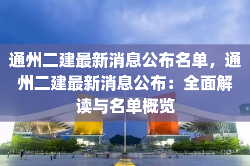 通州二建最新消息公布名單，通州二建最新消息公布：全面解讀與名單概覽