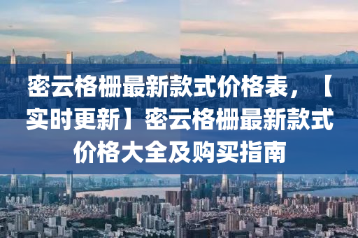 密云格柵最新款式價(jià)格表，【實(shí)時(shí)更新】密云格柵最新款式價(jià)格大全及購買指南