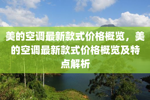 美的空調(diào)最新款式價(jià)格概覽，美的空調(diào)最新款式價(jià)格概覽及特點(diǎn)解析