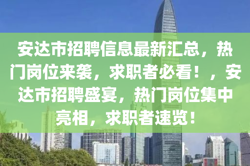 安達市招聘信息最新匯總，熱門崗位來襲，求職者必看！，安達市招聘盛宴，熱門崗位集中亮相，求職者速覽！