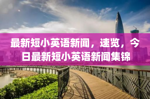 最新短小英語(yǔ)新聞，速覽，今日最新短小英語(yǔ)新聞集錦