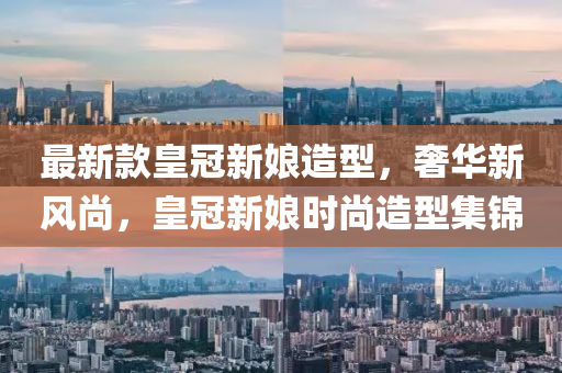 最新款皇冠新娘造型，奢華新風(fēng)尚，皇冠新娘時(shí)尚造型集錦