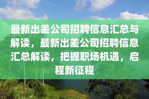 最新出差公司招聘信息匯總與解讀，最新出差公司招聘信息匯總解讀，把握職場(chǎng)機(jī)遇，啟程新征程