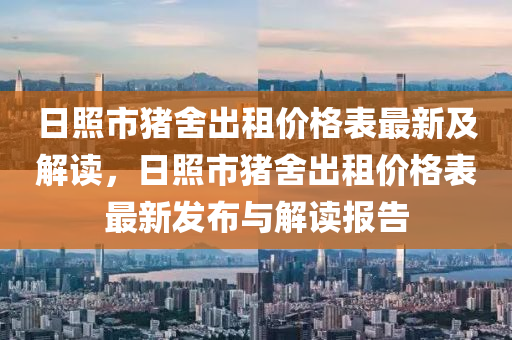 日照市豬舍出租價(jià)格表最新及解讀，日照市豬舍出租價(jià)格表最新發(fā)布與解讀報(bào)告