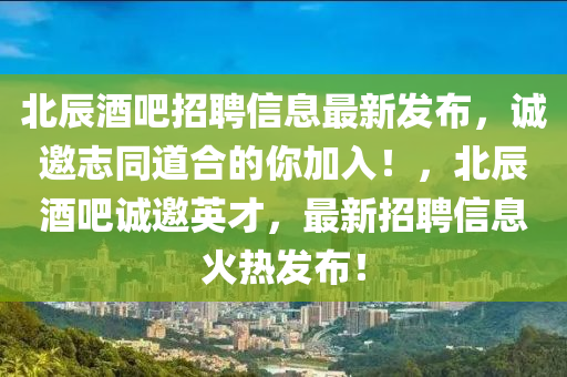 北辰酒吧招聘信息最新發(fā)布，誠邀志同道合的你加入！，北辰酒吧誠邀英才，最新招聘信息火熱發(fā)布！
