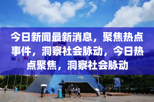 今日新聞最新消息，聚焦熱點事件，洞察社會脈動，今日熱點聚焦，洞察社會脈動