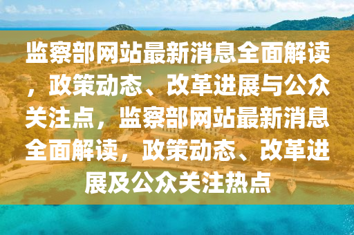 監(jiān)察部網(wǎng)站最新消息全面解讀，政策動(dòng)態(tài)、改革進(jìn)展與公眾關(guān)注點(diǎn)，監(jiān)察部網(wǎng)站最新消息全面解讀，政策動(dòng)態(tài)、改革進(jìn)展及公眾關(guān)注熱點(diǎn)