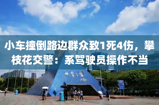 小車撞倒路邊群眾致1死4傷，攀枝花交警：系駕駛員操作不當(dāng)