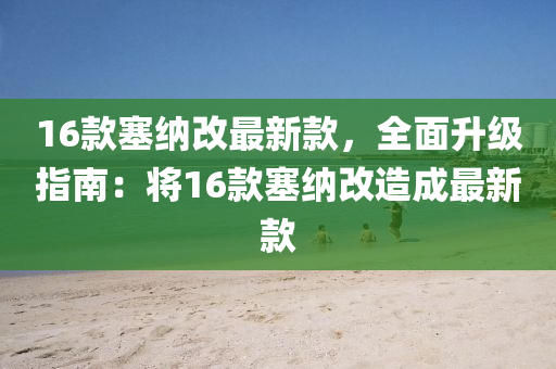 16款塞納改最新款，全面升級(jí)指南：將16款塞納改造成最新款