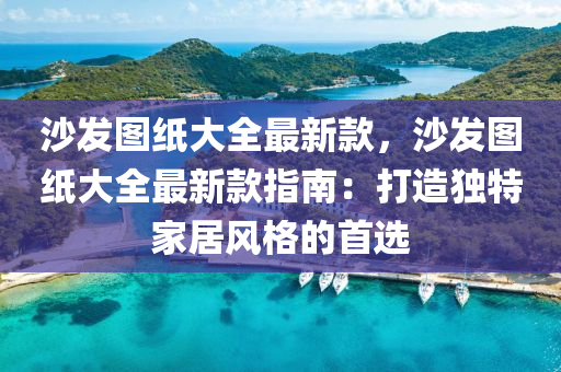 沙發(fā)圖紙大全最新款，沙發(fā)圖紙大全最新款指南：打造獨(dú)特家居風(fēng)格的首選