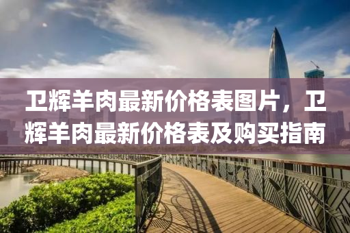 衛(wèi)輝羊肉最新價格表圖片，衛(wèi)輝羊肉最新價格表及購買指南