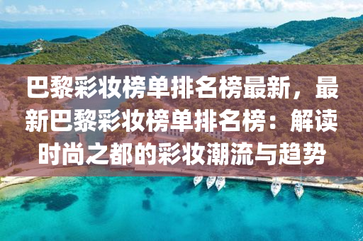 巴黎彩妝榜單排名榜最新，最新巴黎彩妝榜單排名榜：解讀時尚之都的彩妝潮流與趨勢