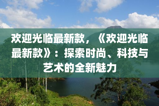 歡迎光臨最新款，《歡迎光臨最新款》：探索時尚、科技與藝術(shù)的全新魅力