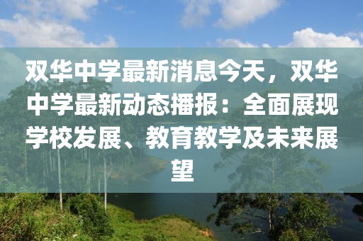 雙華中學(xué)最新消息今天，雙華中學(xué)最新動態(tài)播報：全面展現(xiàn)學(xué)校發(fā)展、教育教學(xué)及未來展望