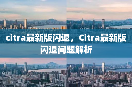 citra最新版閃退，Citra最新版閃退問題解析