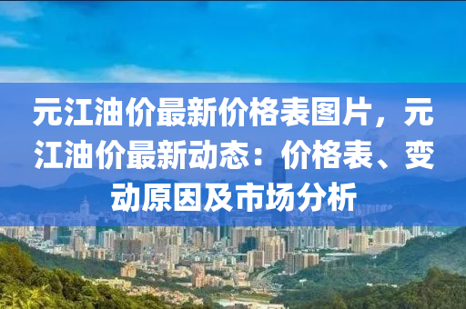 元江油價最新價格表圖片，元江油價最新動態(tài)：價格表、變動原因及市場分析