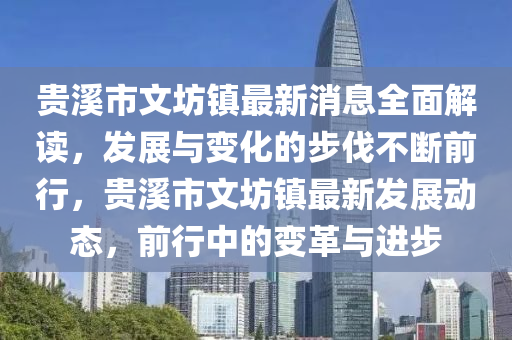 貴溪市文坊鎮(zhèn)最新消息全面解讀，發(fā)展與變化的步伐不斷前行，貴溪市文坊鎮(zhèn)最新發(fā)展動態(tài)，前行中的變革與進步
