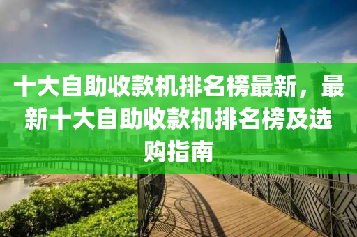 十大自助收款機(jī)排名榜最新，最新十大自助收款機(jī)排名榜及選購(gòu)指南