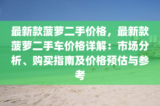 最新款菠蘿二手價(jià)格，最新款菠蘿二手車價(jià)格詳解：市場(chǎng)分析、購(gòu)買指南及價(jià)格預(yù)估與參考