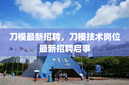 刀模最新招聘，刀模技術(shù)崗位最新招聘啟事