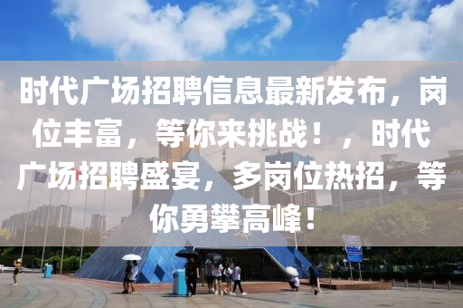時代廣場招聘信息最新發(fā)布，崗位豐富，等你來挑戰(zhàn)！，時代廣場招聘盛宴，多崗位熱招，等你勇攀高峰！