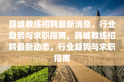 薛城教練招聘最新消息，行業(yè)趨勢(shì)與求職指南，薛城教練招聘最新動(dòng)態(tài)，行業(yè)趨勢(shì)與求職指南