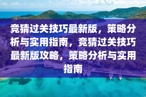 競猜過關技巧最新版，策略分析與實用指南，競猜過關技巧最新版攻略，策略分析與實用指南