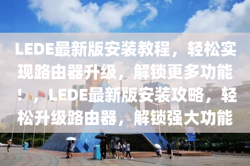 LEDE最新版安裝教程，輕松實(shí)現(xiàn)路由器升級(jí)，解鎖更多功能！，LEDE最新版安裝攻略，輕松升級(jí)路由器，解鎖強(qiáng)大功能