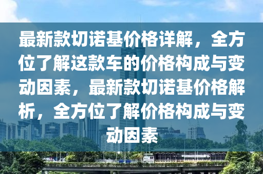 最新款切諾基價格詳解，全方位了解這款車的價格構(gòu)成與變動因素，最新款切諾基價格解析，全方位了解價格構(gòu)成與變動因素
