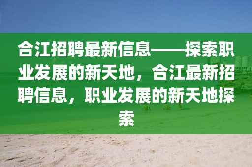 合江招聘最新信息——探索職業(yè)發(fā)展的新天地，合江最新招聘信息，職業(yè)發(fā)展的新天地探索
