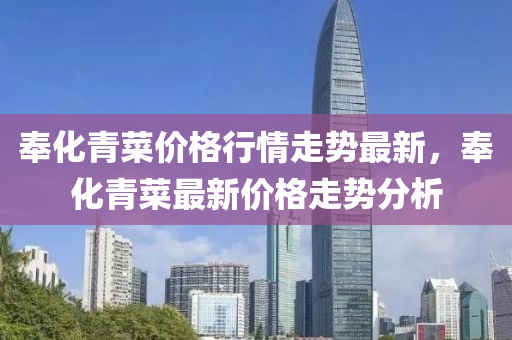 奉化青菜價格行情走勢最新，奉化青菜最新價格走勢分析