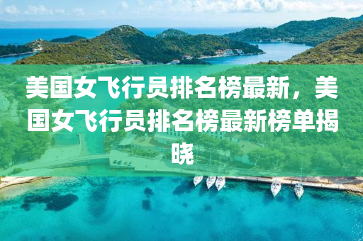 美國女飛行員排名榜最新，美國女飛行員排名榜最新榜單揭曉
