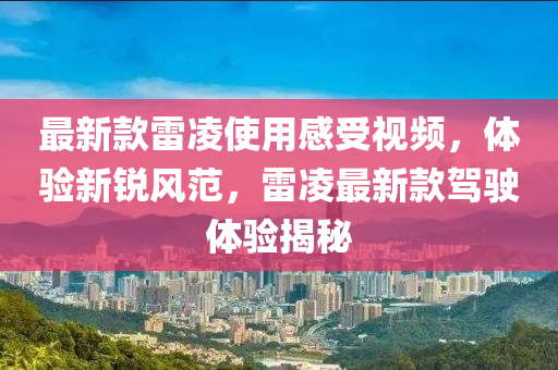 最新款雷凌使用感受視頻，體驗(yàn)新銳風(fēng)范，雷凌最新款駕駛體驗(yàn)揭秘