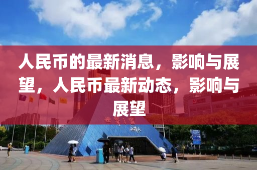 人民幣的最新消息，影響與展望，人民幣最新動(dòng)態(tài)，影響與展望