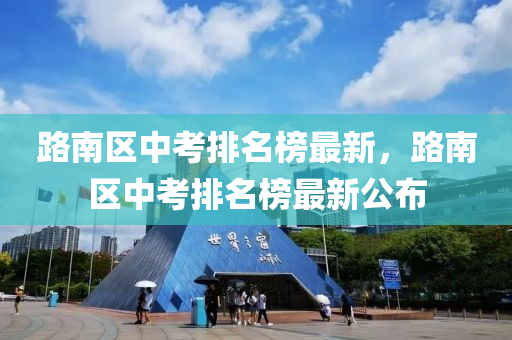 路南區(qū)中考排名榜最新，路南區(qū)中考排名榜最新公布