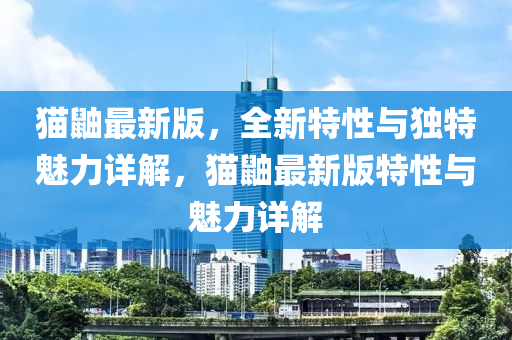 貓鼬最新版，全新特性與獨特魅力詳解，貓鼬最新版特性與魅力詳解