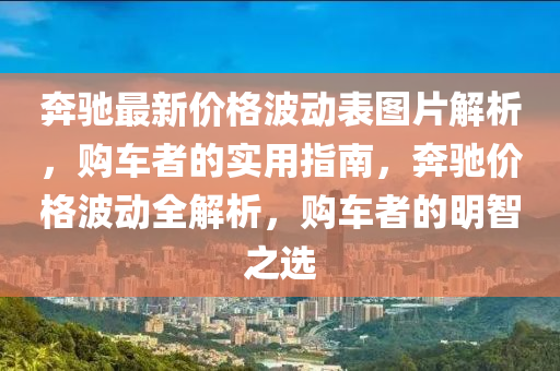 奔馳最新價格波動表圖片解析，購車者的實用指南，奔馳價格波動全解析，購車者的明智之選