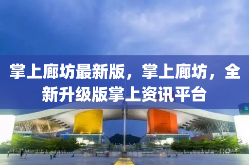 掌上廊坊最新版，掌上廊坊，全新升級(jí)版掌上資訊平臺(tái)