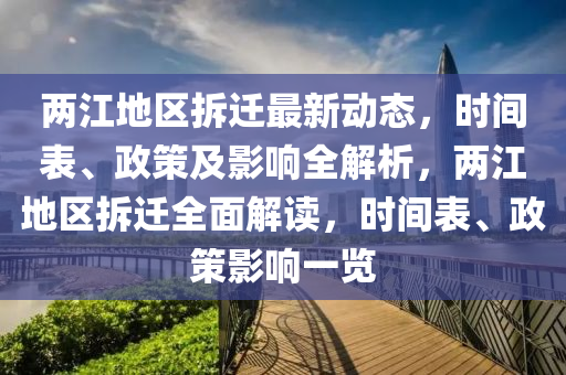兩江地區(qū)拆遷最新動態(tài)，時間表、政策及影響全解析，兩江地區(qū)拆遷全面解讀，時間表、政策影響一覽
