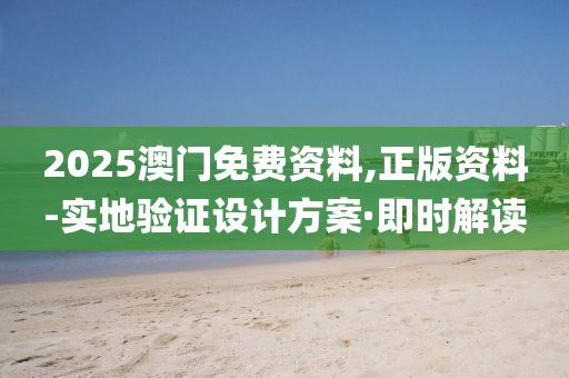 2025澳門免費(fèi)資料,正版資料-實(shí)地驗(yàn)證設(shè)計(jì)方案·即時(shí)解讀