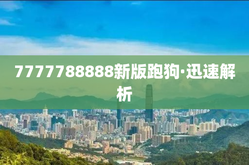 7777788888新版跑狗·迅速解析