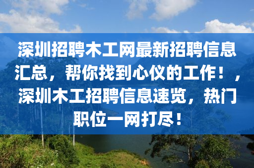 深圳招聘木工網(wǎng)最新招聘信息匯總，幫你找到心儀的工作！，深圳木工招聘信息速覽，熱門職位一網(wǎng)打盡！