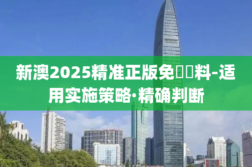 新澳2025精準(zhǔn)正版免費(fèi)資料-適用實(shí)施策略·精確判斷