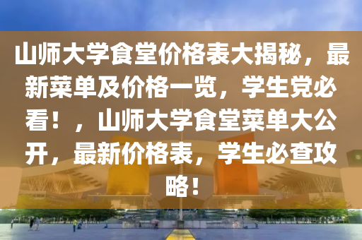 山師大學(xué)食堂價(jià)格表大揭秘，最新菜單及價(jià)格一覽，學(xué)生黨必看！，山師大學(xué)食堂菜單大公開(kāi)，最新價(jià)格表，學(xué)生必查攻略！