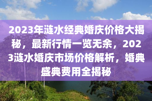 2023年漣水經(jīng)典婚慶價格大揭秘，最新行情一覽無余，2023漣水婚慶市場價格解析，婚典盛典費用全揭秘