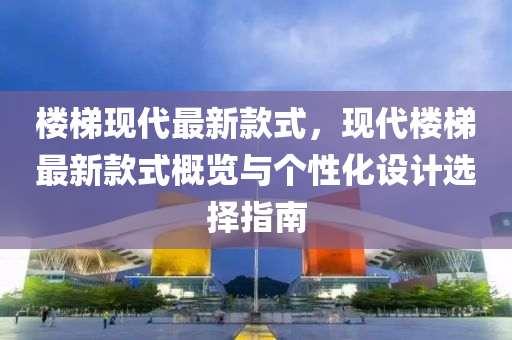 樓梯現(xiàn)代最新款式，現(xiàn)代樓梯最新款式概覽與個性化設計選擇指南