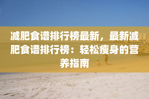 減肥食譜排行榜最新，最新減肥食譜排行榜：輕松瘦身的營養(yǎng)指南