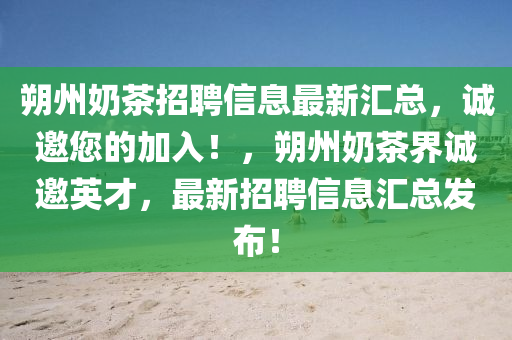 朔州奶茶招聘信息最新匯總，誠邀您的加入！，朔州奶茶界誠邀英才，最新招聘信息匯總發(fā)布！
